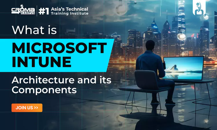 What is Microsoft Intune Architecture and its Components?